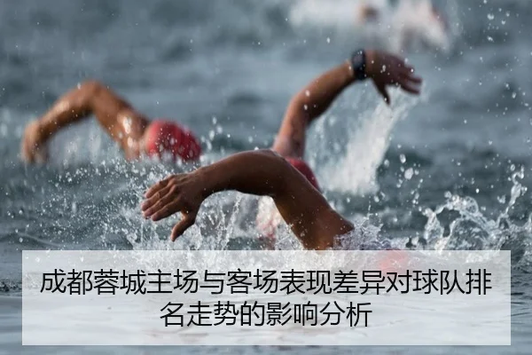 成都蓉城主场与客场表现差异对球队排名走势的影响分析