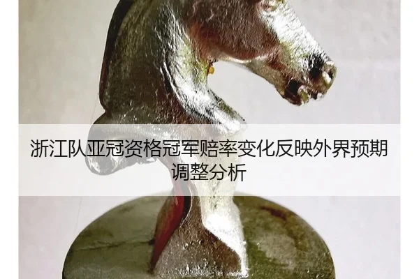 浙江队亚冠资格冠军赔率变化反映外界预期调整分析